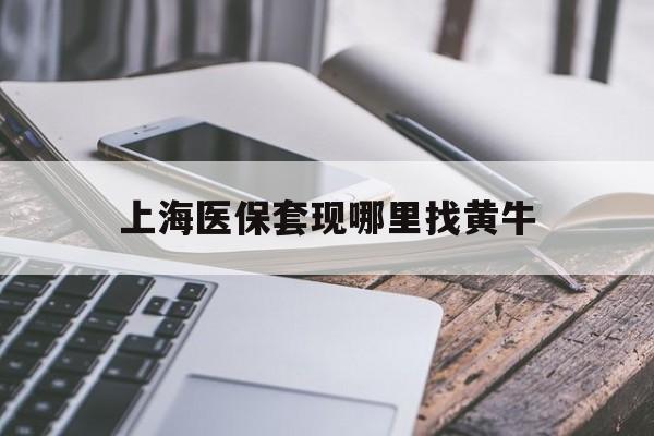 绍兴最新上海医保套现哪里找黄牛方法分析(最方便真实的绍兴上海医保套现电话方法)