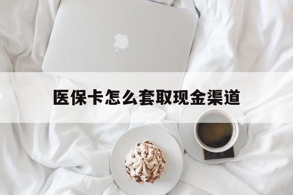 绍兴最新医保卡怎么套取现金渠道方法分析(最方便真实的绍兴医保卡怎么套取现金渠道里的钱方法)