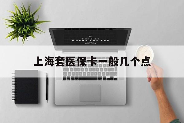 绍兴最新上海套医保卡一般几个点方法分析(最方便真实的绍兴上海医保卡套取现金操作2020方法)