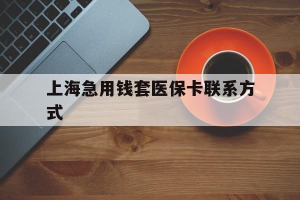绍兴最新上海急用钱套医保卡联系方式方法分析(最方便真实的绍兴上海医保卡能套现的地方吗电话方法)