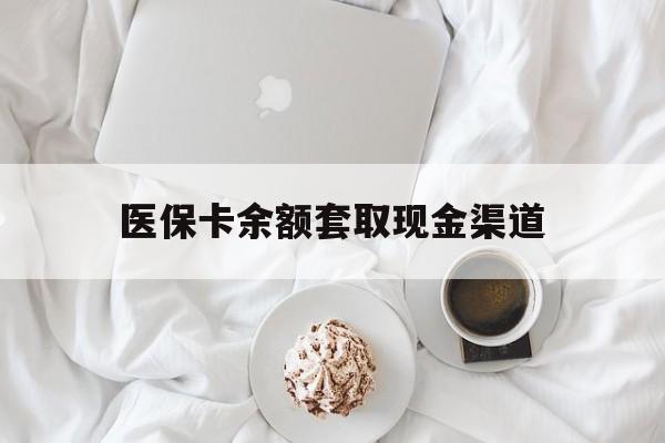绍兴最新医保卡余额套取现金渠道方法分析(最方便真实的绍兴医保卡余额套取现金渠道有哪些方法)