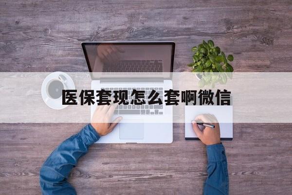 绍兴最新医保套现怎么套啊微信方法分析(最方便真实的绍兴医保怎么套现有什么危害方法)