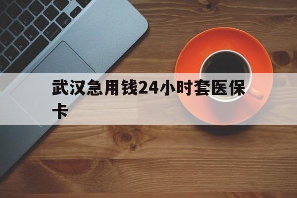 绍兴最新武汉急用钱24小时套医保卡方法分析(最方便真实的绍兴急用钱24小时套医保中介方法)