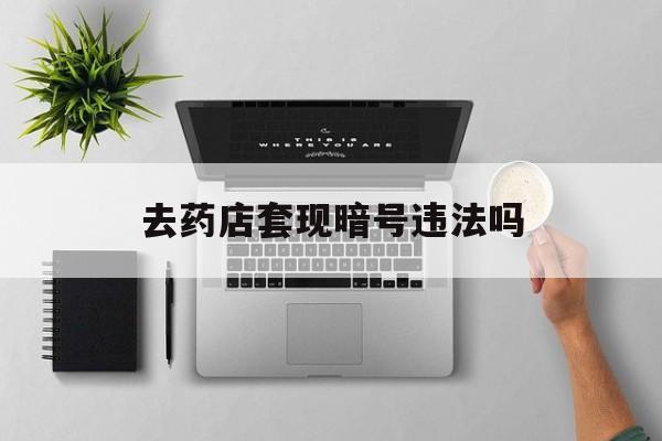 绍兴最新去药店套现暗号违法吗方法分析(最方便真实的绍兴自己套现自己的信用卡违法吗方法)