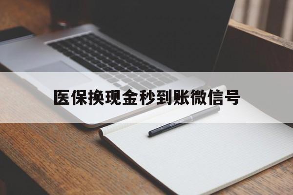 绍兴最新医保换现金秒到账微信号方法分析(最方便真实的绍兴医保换现金秒到账微信号是真的吗方法)