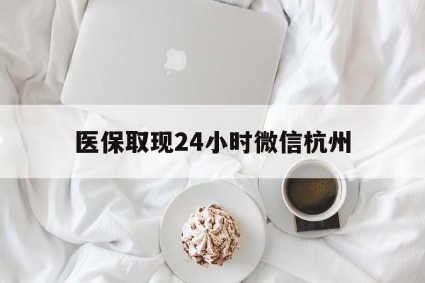 绍兴最新医保取现24小时微信杭州方法分析(最方便真实的绍兴医保取现24小时微信杭州可以取吗方法)