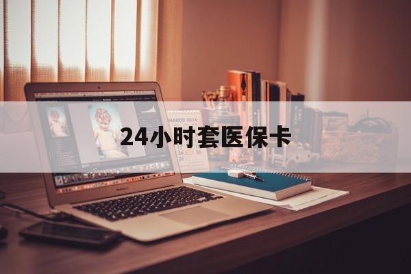 绍兴最新24小时套医保卡方法分析(最方便真实的绍兴24小时套医保卡成都方法)
